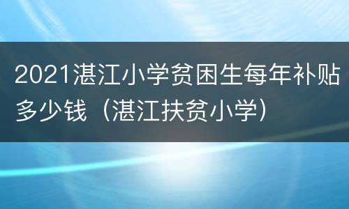 2021湛江小学贫困生每年补贴多少钱（湛江扶贫小学）