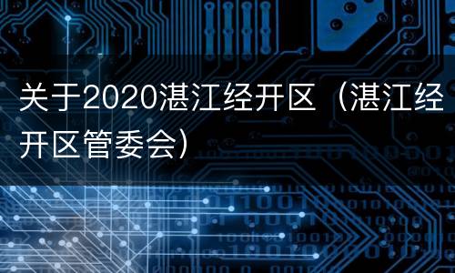 关于2020湛江经开区（湛江经开区管委会）