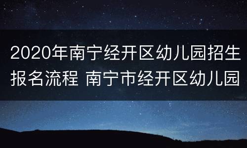 2020年南宁经开区幼儿园招生报名流程 南宁市经开区幼儿园招生