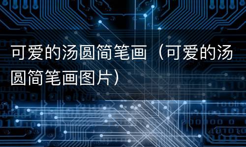 可爱的汤圆简笔画（可爱的汤圆简笔画图片）