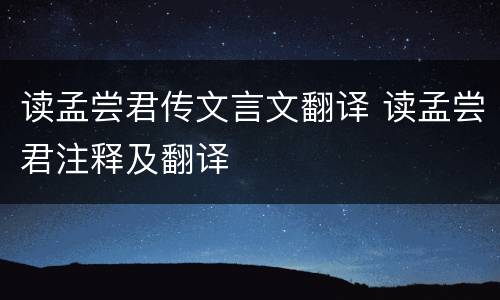 读孟尝君传文言文翻译 读孟尝君注释及翻译
