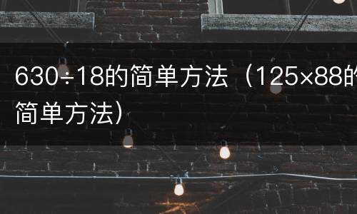 630÷18的简单方法（125×88的简单方法）