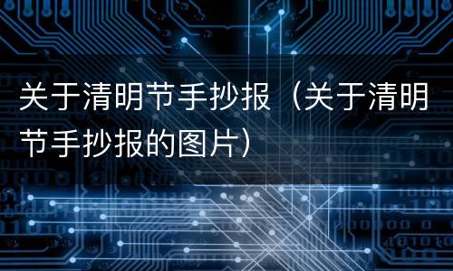 关于清明节手抄报（关于清明节手抄报的图片）