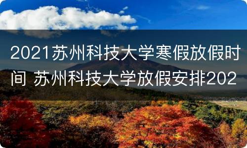 2021苏州科技大学寒假放假时间 苏州科技大学放假安排2020