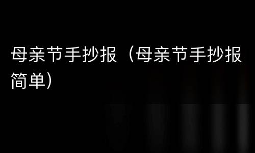 母亲节手抄报（母亲节手抄报简单）