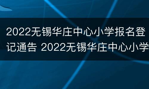 2022无锡华庄中心小学报名登记通告 2022无锡华庄中心小学报名登记通告图片