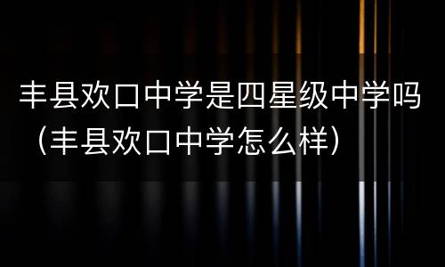 丰县欢口中学是四星级中学吗（丰县欢口中学怎么样）