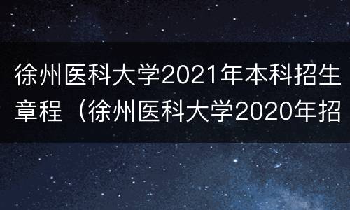 徐州医科大学2021年本科招生章程（徐州医科大学2020年招生简章）