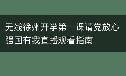无线徐州开学第一课请党放心强国有我直播观看指南