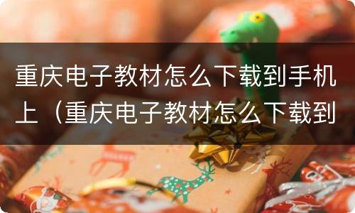 重庆电子教材怎么下载到手机上（重庆电子教材怎么下载到手机上去）