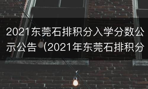 2021东莞石排积分入学分数公示公告（2021年东莞石排积分入学）