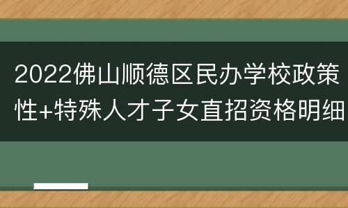 2022佛山顺德区民办学校政策性+特殊人才子女直招资格明细