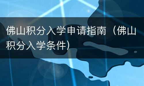 佛山积分入学申请指南（佛山积分入学条件）