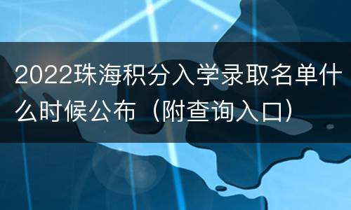 2022珠海积分入学录取名单什么时候公布（附查询入口）
