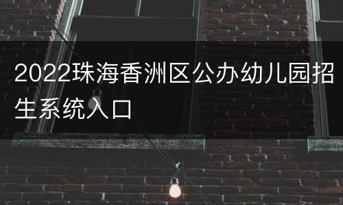 2022珠海香洲区公办幼儿园招生系统入口