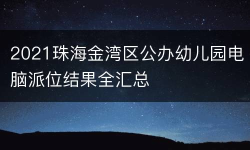 2021珠海金湾区公办幼儿园电脑派位结果全汇总