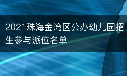 2021珠海金湾区公办幼儿园招生参与派位名单