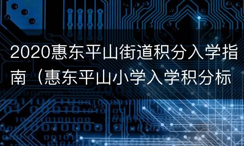 2020惠东平山街道积分入学指南（惠东平山小学入学积分标准）