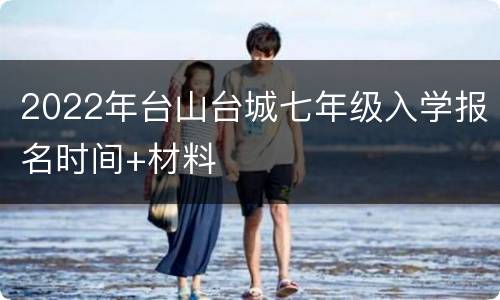 2022年台山台城七年级入学报名时间+材料