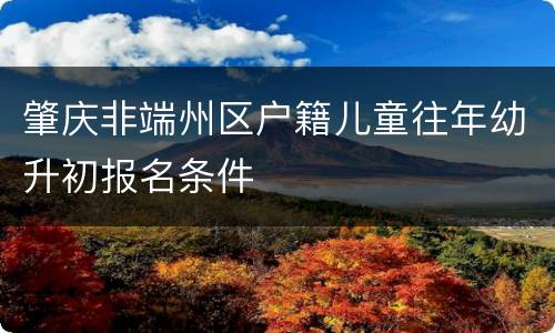 肇庆非端州区户籍儿童往年幼升初报名条件