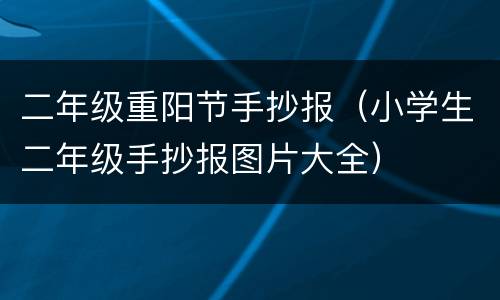 二年级重阳节手抄报（小学生二年级手抄报图片大全）
