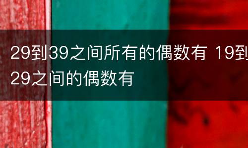 29到39之间所有的偶数有 19到29之间的偶数有