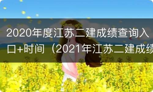 2020年度江苏二建成绩查询入口+时间（2021年江苏二建成绩查询网址）