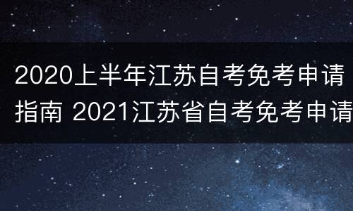 2020上半年江苏自考免考申请指南 2021江苏省自考免考申请时间