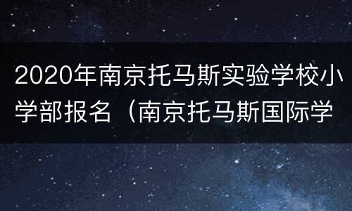 2020年南京托马斯实验学校小学部报名（南京托马斯国际学校招生电话）
