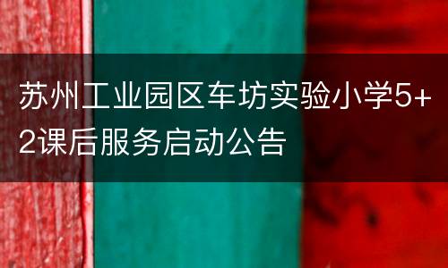 苏州工业园区车坊实验小学5+2课后服务启动公告