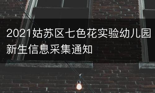 2021姑苏区七色花实验幼儿园新生信息采集通知
