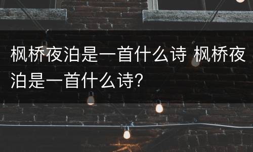 枫桥夜泊是一首什么诗 枫桥夜泊是一首什么诗?