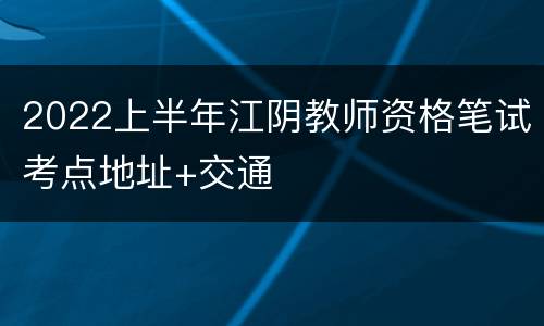 2022上半年江阴教师资格笔试考点地址+交通