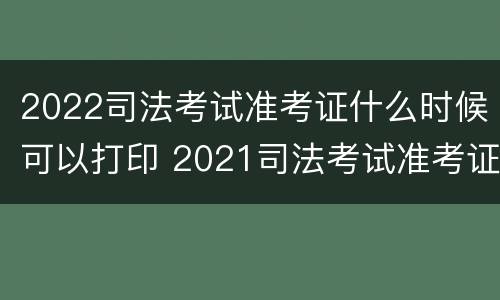 2022司法考试准考证什么时候可以打印 2021司法考试准考证什么时候打印