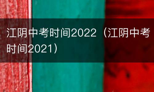 江阴中考时间2022（江阴中考时间2021）