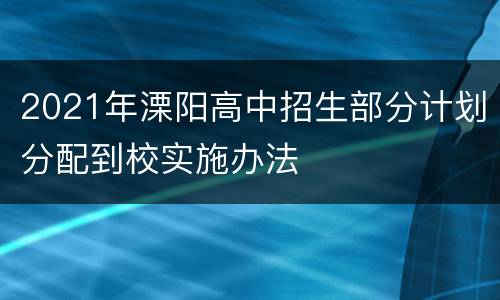 2021年溧阳高中招生部分计划分配到校实施办法