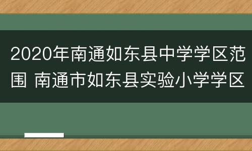 2020年南通如东县中学学区范围 南通市如东县实验小学学区房