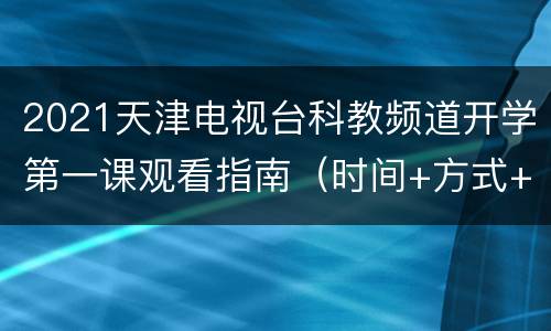 2021天津电视台科教频道开学第一课观看指南（时间+方式+内容）