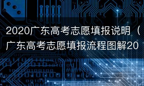 2020广东高考志愿填报说明（广东高考志愿填报流程图解2020）