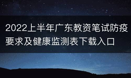 2022上半年广东教资笔试防疫要求及健康监测表下载入口