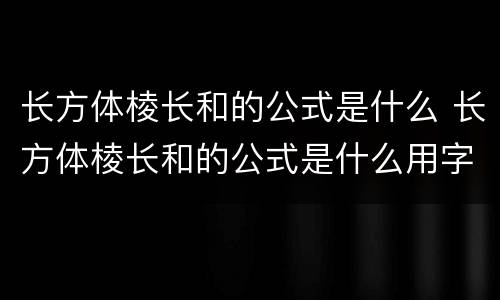 长方体棱长和的公式是什么 长方体棱长和的公式是什么用字母表示