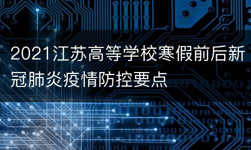 2021江苏高等学校寒假前后新冠肺炎疫情防控要点