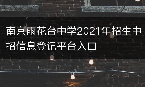 南京雨花台中学2021年招生中招信息登记平台入口