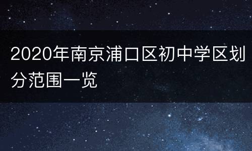2020年南京浦口区初中学区划分范围一览