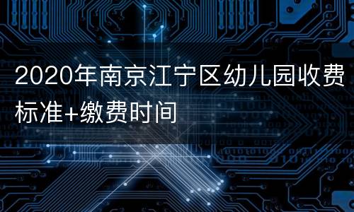 2020年南京江宁区幼儿园收费标准+缴费时间