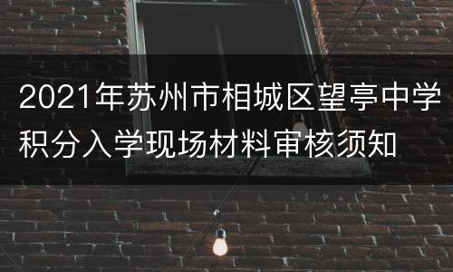 2021年苏州市相城区望亭中学积分入学现场材料审核须知