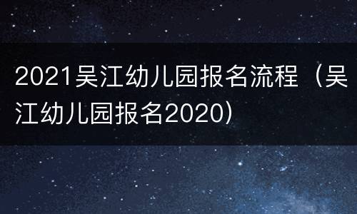 2021吴江幼儿园报名流程（吴江幼儿园报名2020）