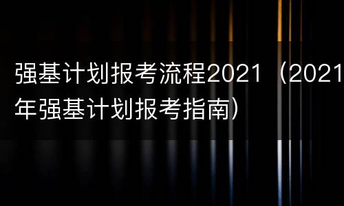 强基计划报考流程2021（2021年强基计划报考指南）
