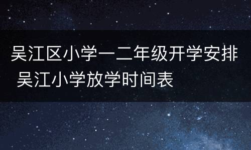 吴江区小学一二年级开学安排 吴江小学放学时间表