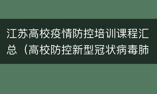 江苏高校疫情防控培训课程汇总（高校防控新型冠状病毒肺炎疫情培训教程）